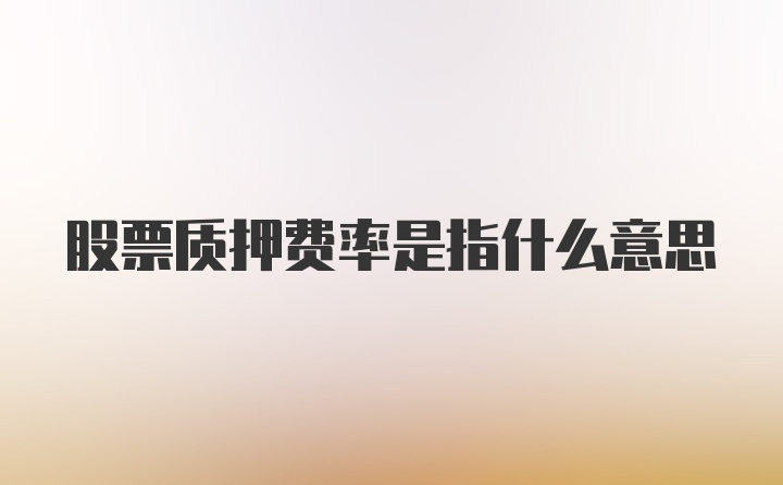 股票质押费率是指什么意思