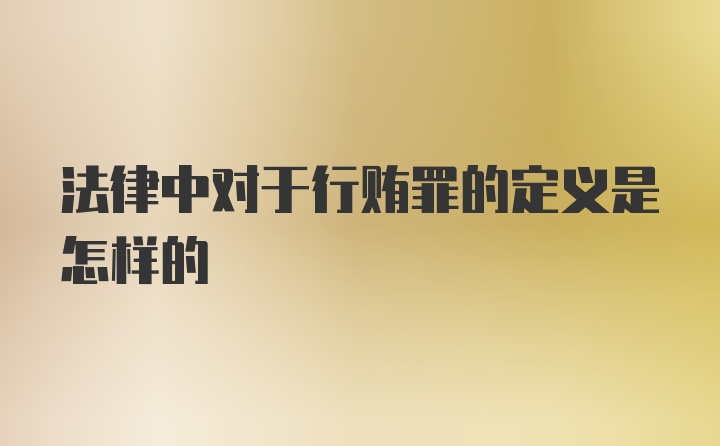 法律中对于行贿罪的定义是怎样的