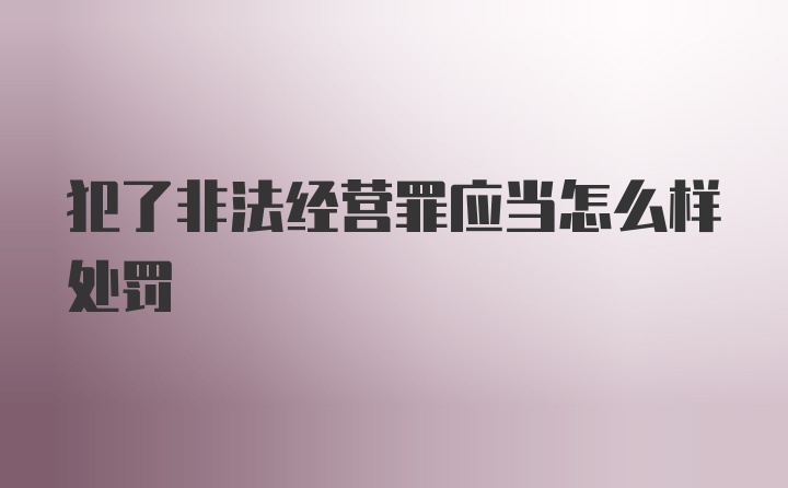 犯了非法经营罪应当怎么样处罚