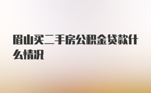 眉山买二手房公积金贷款什么情况