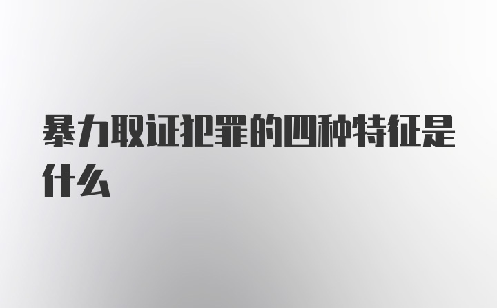 暴力取证犯罪的四种特征是什么