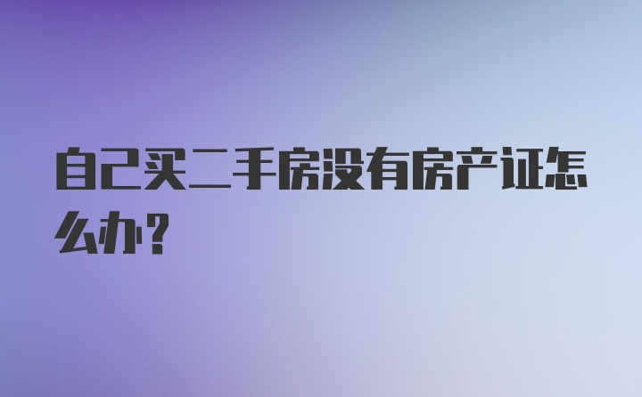 自己买二手房没有房产证怎么办？