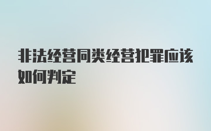 非法经营同类经营犯罪应该如何判定