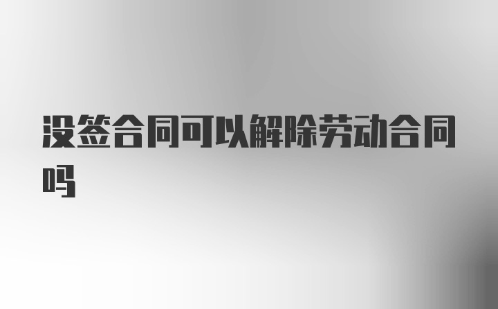 没签合同可以解除劳动合同吗