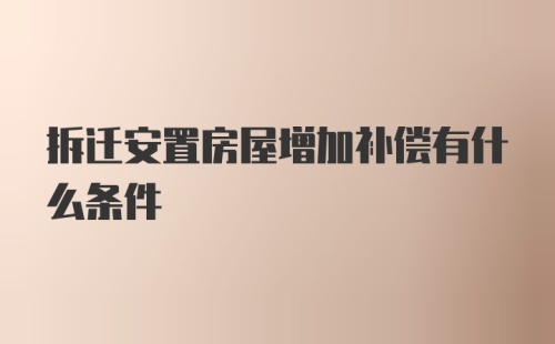 拆迁安置房屋增加补偿有什么条件