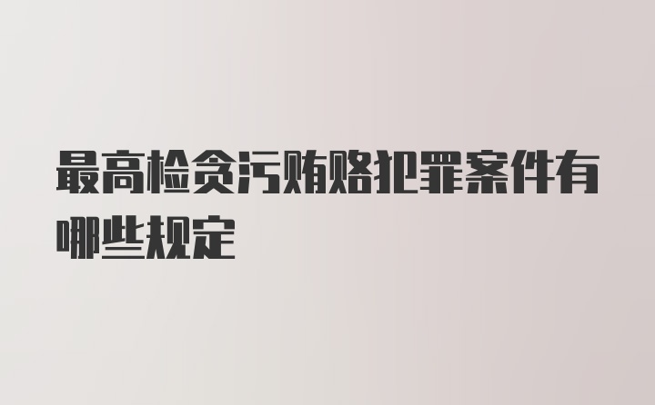 最高检贪污贿赂犯罪案件有哪些规定