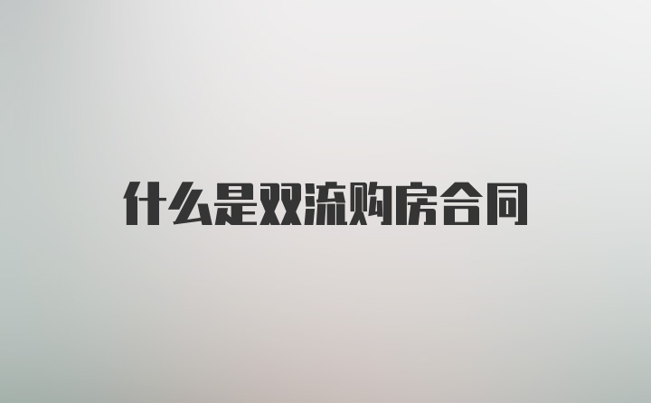 什么是双流购房合同