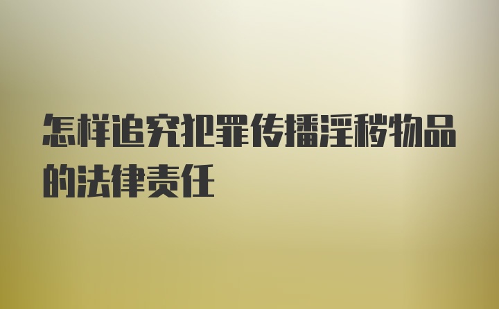 怎样追究犯罪传播淫秽物品的法律责任