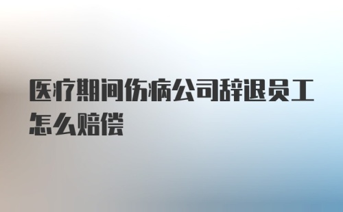 医疗期间伤病公司辞退员工怎么赔偿