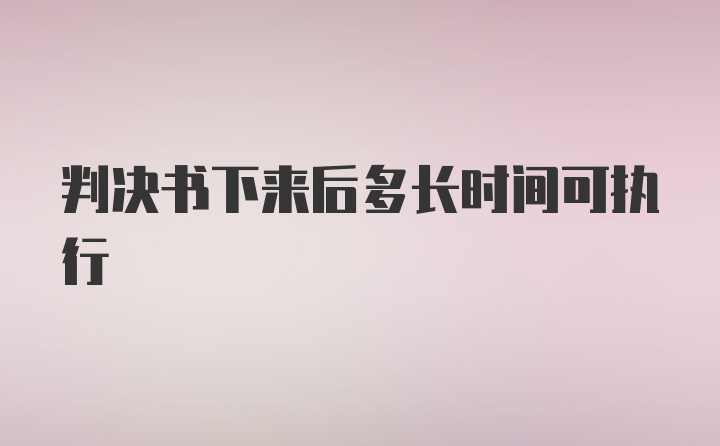 判决书下来后多长时间可执行