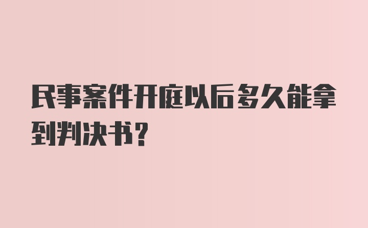 民事案件开庭以后多久能拿到判决书？