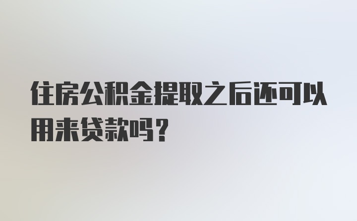 住房公积金提取之后还可以用来贷款吗？