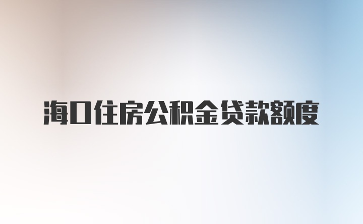 海口住房公积金贷款额度