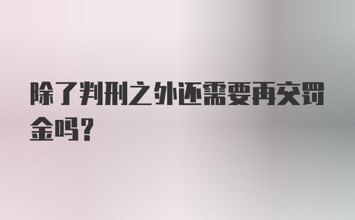 除了判刑之外还需要再交罚金吗？