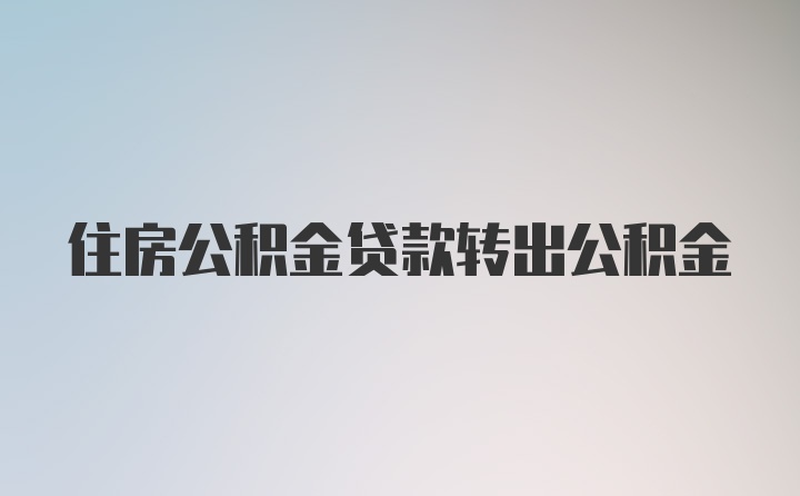 住房公积金贷款转出公积金