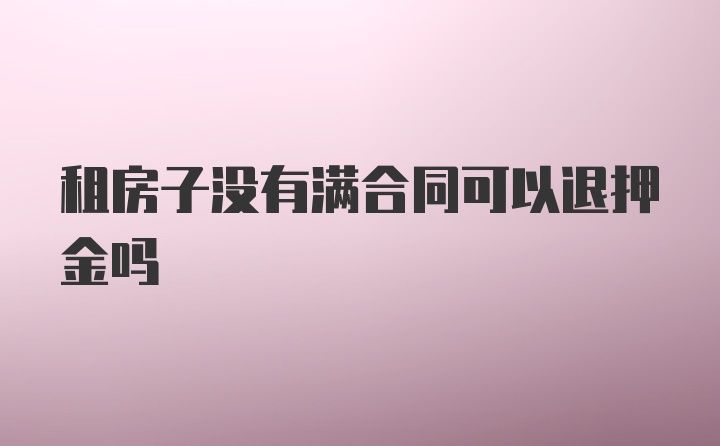 租房子没有满合同可以退押金吗