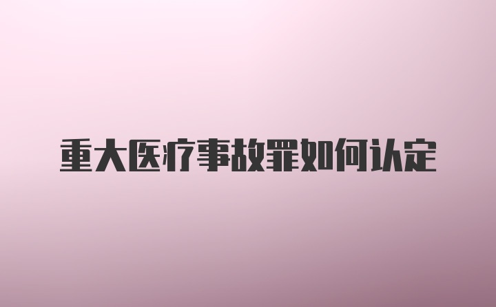 重大医疗事故罪如何认定