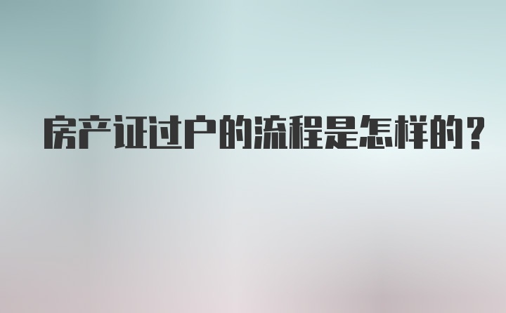 房产证过户的流程是怎样的？