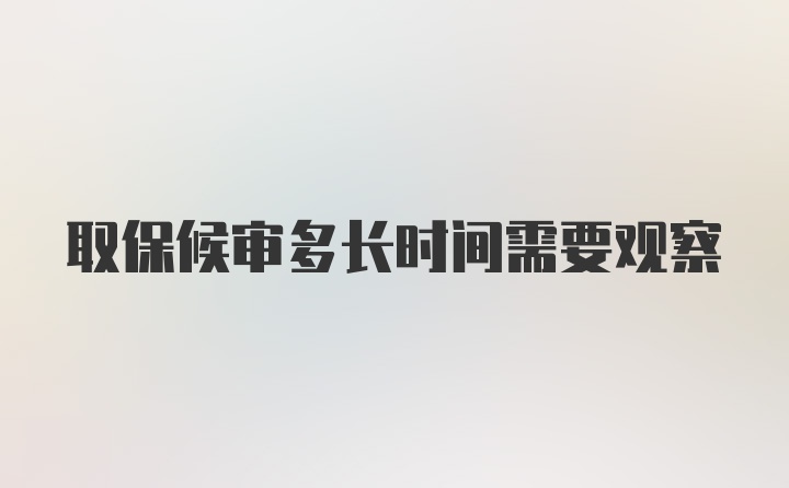 取保候审多长时间需要观察