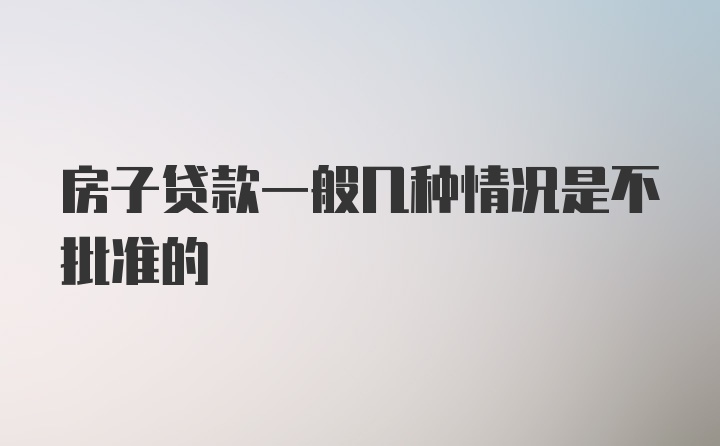 房子贷款一般几种情况是不批准的