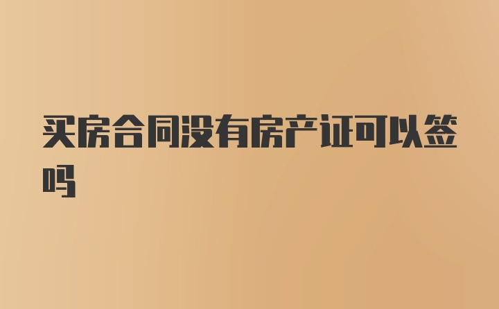 买房合同没有房产证可以签吗