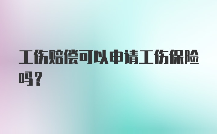 工伤赔偿可以申请工伤保险吗？