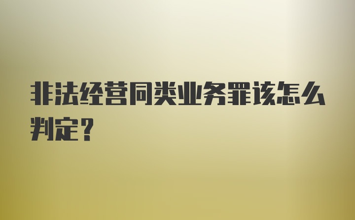 非法经营同类业务罪该怎么判定？