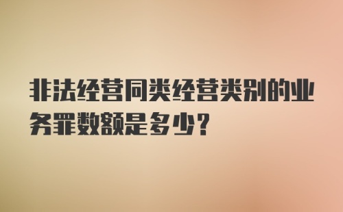 非法经营同类经营类别的业务罪数额是多少?