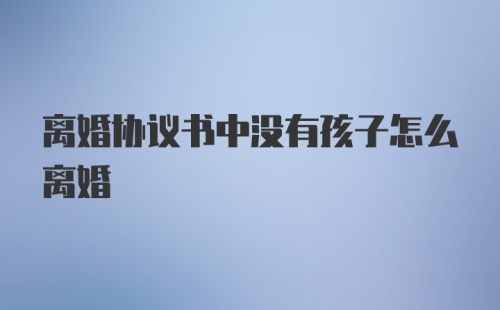 离婚协议书中没有孩子怎么离婚