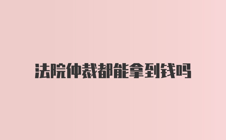 法院仲裁都能拿到钱吗