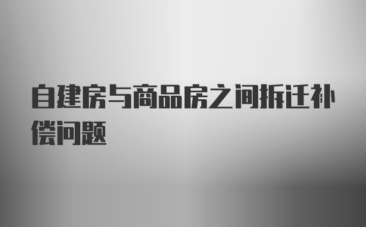 自建房与商品房之间拆迁补偿问题