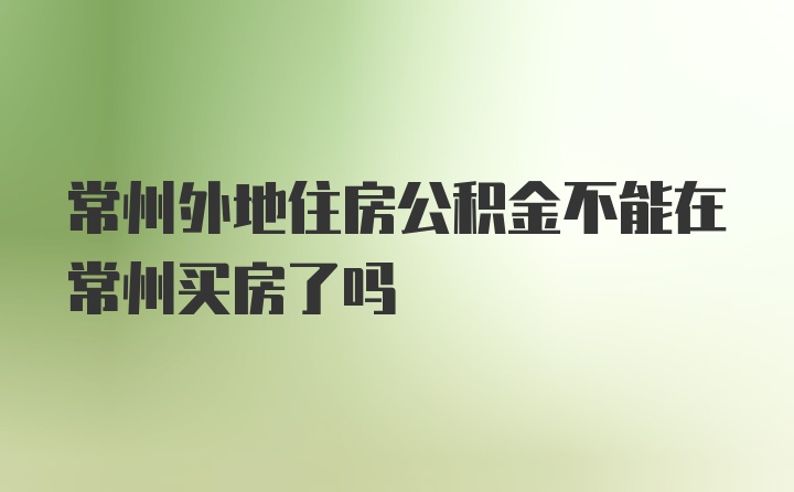 常州外地住房公积金不能在常州买房了吗