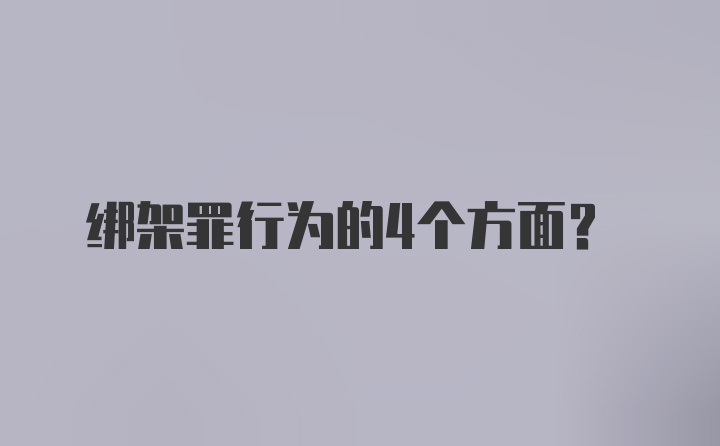 绑架罪行为的4个方面？