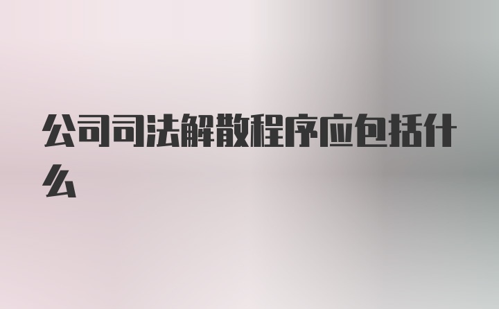 公司司法解散程序应包括什么