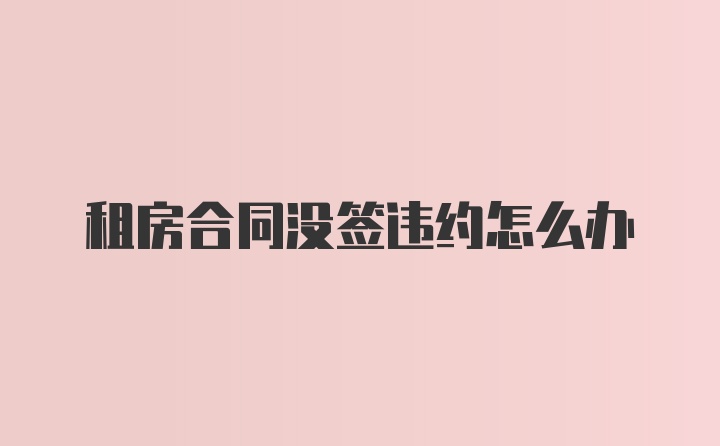 租房合同没签违约怎么办