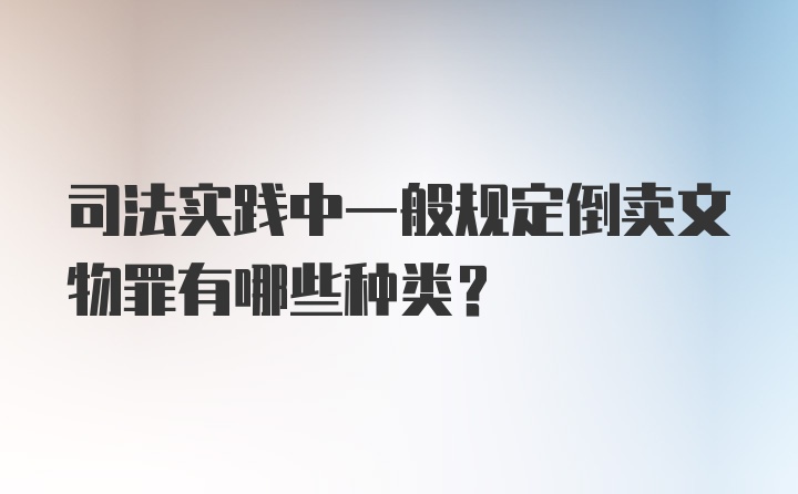 司法实践中一般规定倒卖文物罪有哪些种类？