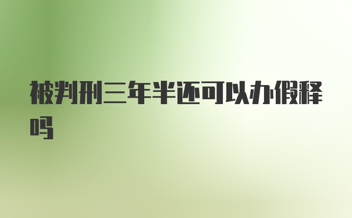 被判刑三年半还可以办假释吗