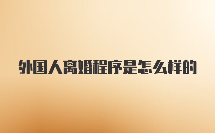 外国人离婚程序是怎么样的