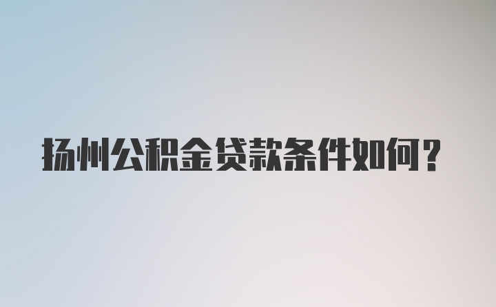 扬州公积金贷款条件如何？