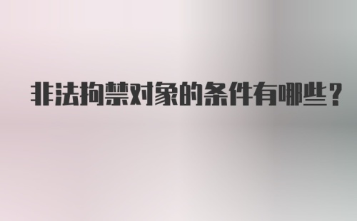 非法拘禁对象的条件有哪些?