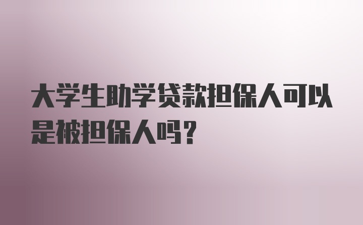 大学生助学贷款担保人可以是被担保人吗?