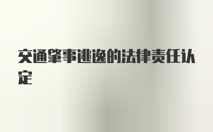 交通肇事逃逸的法律责任认定