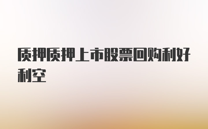 质押质押上市股票回购利好利空