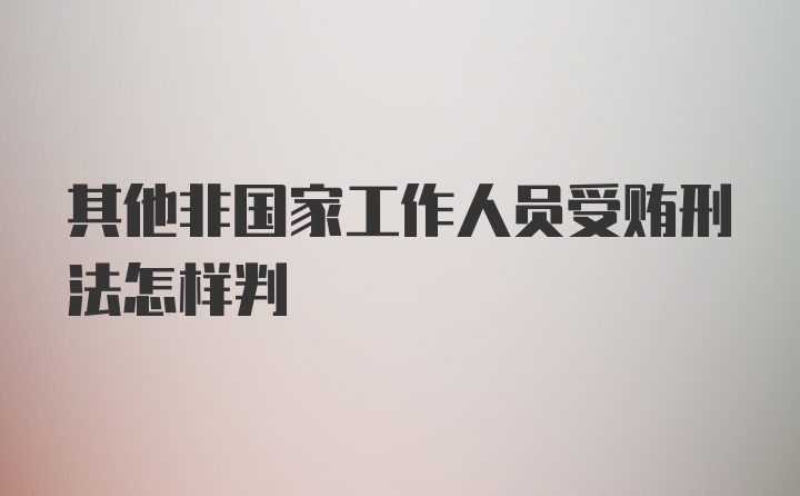 其他非国家工作人员受贿刑法怎样判