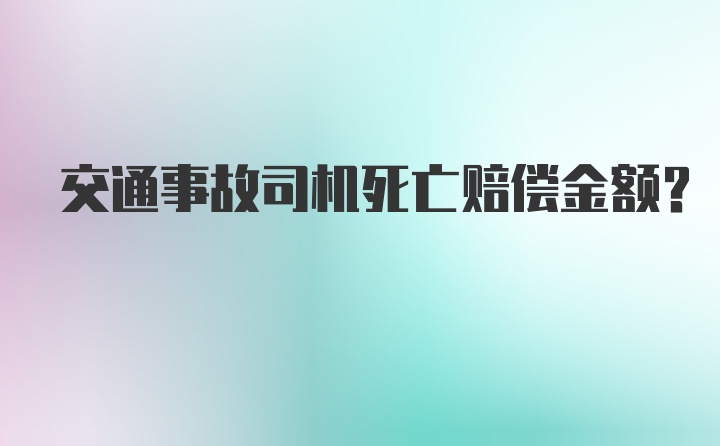 交通事故司机死亡赔偿金额？