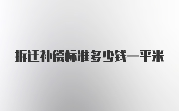 拆迁补偿标准多少钱一平米