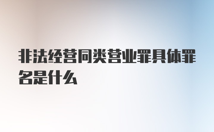 非法经营同类营业罪具体罪名是什么