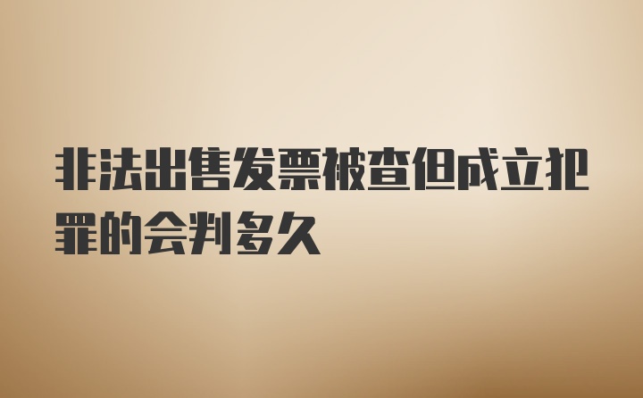 非法出售发票被查但成立犯罪的会判多久