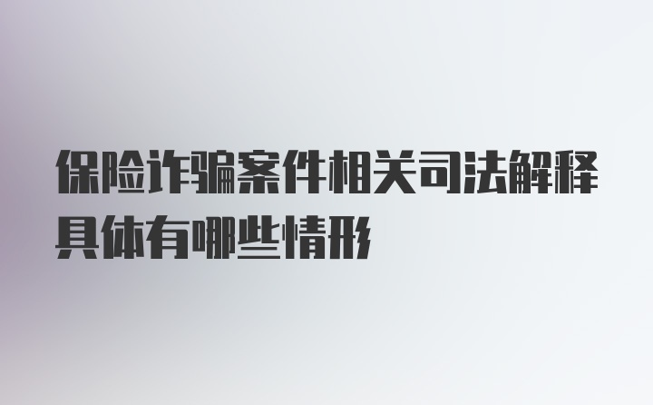 保险诈骗案件相关司法解释具体有哪些情形