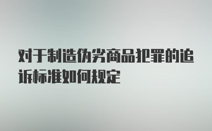 对于制造伪劣商品犯罪的追诉标准如何规定